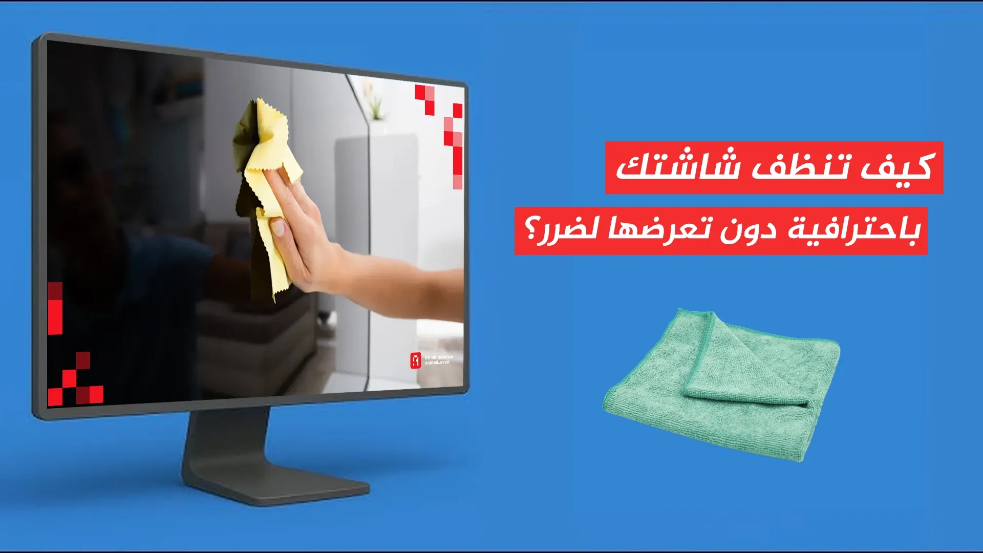 كيف تنظف شاشتك باحترافية دون تعرضها لضرر؟